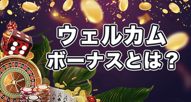 オンラインカジノのウェルカムボーナスとは？